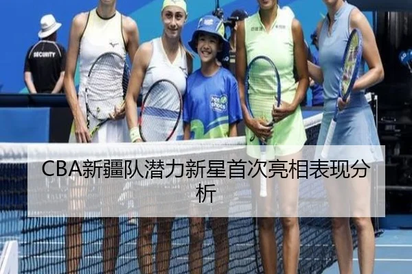 CBA新疆队潜力新星首次亮相表现分析